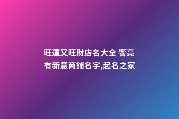 旺運又旺財店名大全 響亮有新意商鋪名字,起名之家-第1張-店鋪起名-玄機派